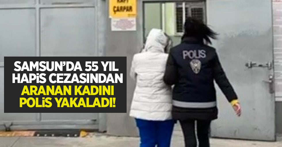 Samsun'da 55 yıl hapis cezasından aranan kadını polis yakalandı!