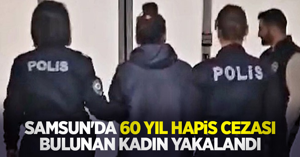 Samsun'da 60 yıl hapis cezası bulunan kadın yakalandı