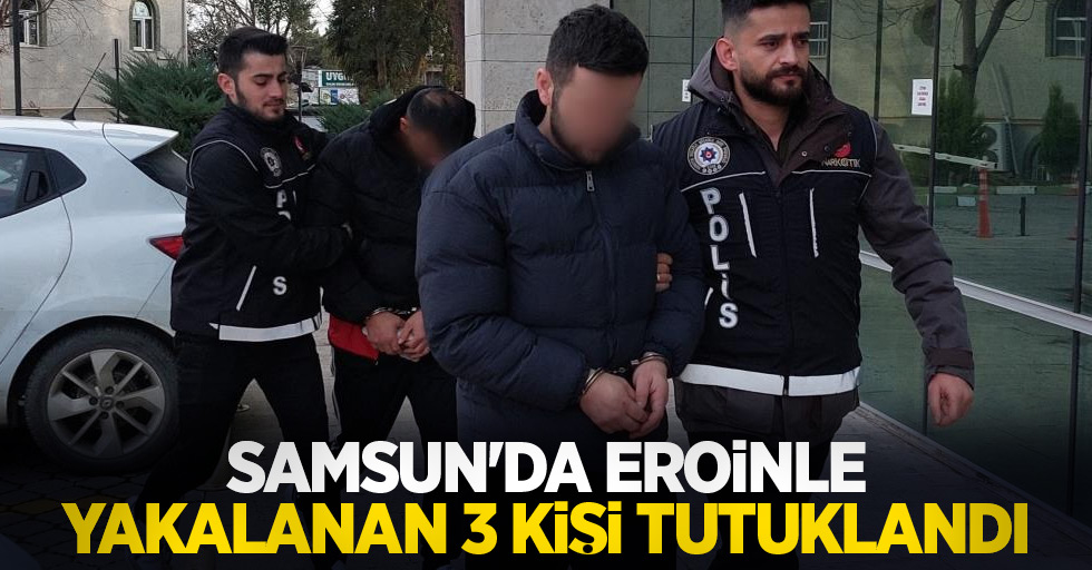 Samsun'da eroinle yakalanan 3 kişi tutuklandı