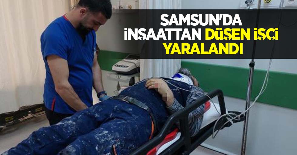Samsun'da inşaatdan düşen işçi yaralandı