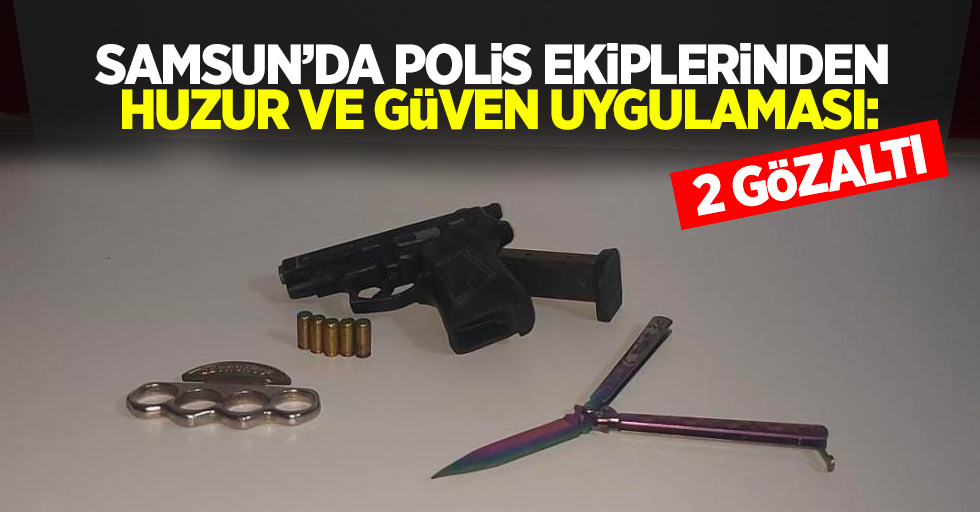 Samsun'da polis ekiplerinden huzur ve güven uygulaması: 2 gözaltı
