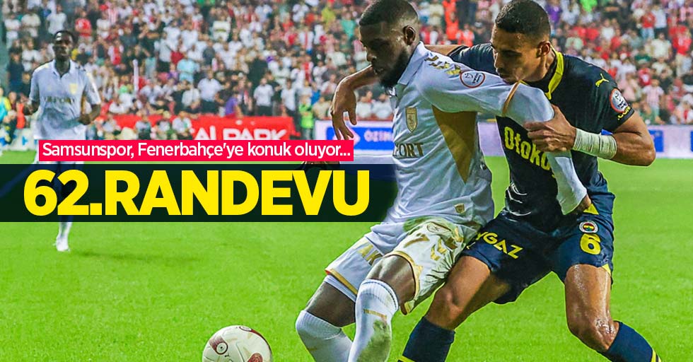 Samsunspor, Fenerbahçe'ye konuk oluyor... 62.RANDEVU
