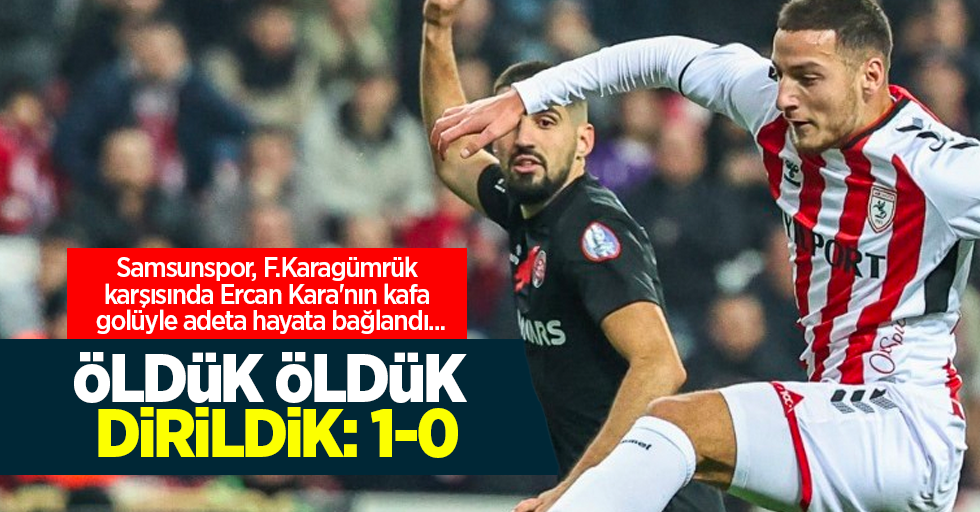 Samsunspor, F.Karagümrük karşısında Ercan Kara'nın kafa golüyle adeta hayata bağlandı ...  ÖLDÜK ÖLDÜK  DİRİLDİK 1-0 