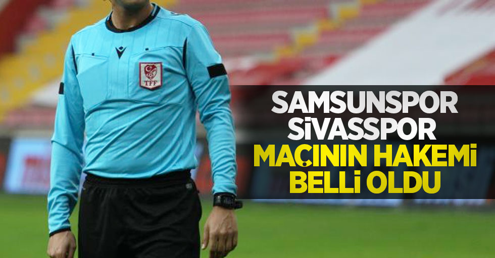 Samsunspor-Sivasspor maçının hakemi belli oldu
