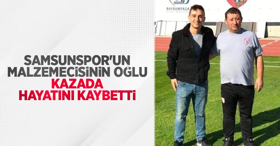 Samsunspor'un malzemecisinin oğlu kazada hayatını kaybetti
