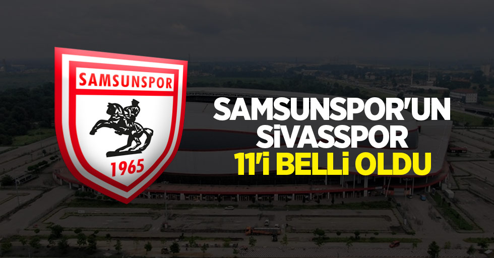 Samsunspor'un Sivasspor 11'i belli oldu