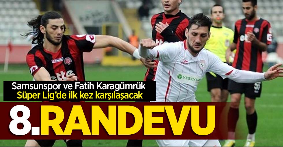 Samsunspor ve Fatih Karagümrük Süper Lig’de ilk kez karşılaşacak  8.RANDEVU