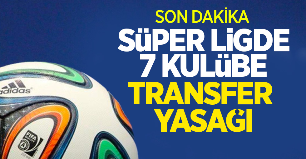 Süper Lig'de 7 kulübe transfer yasağı