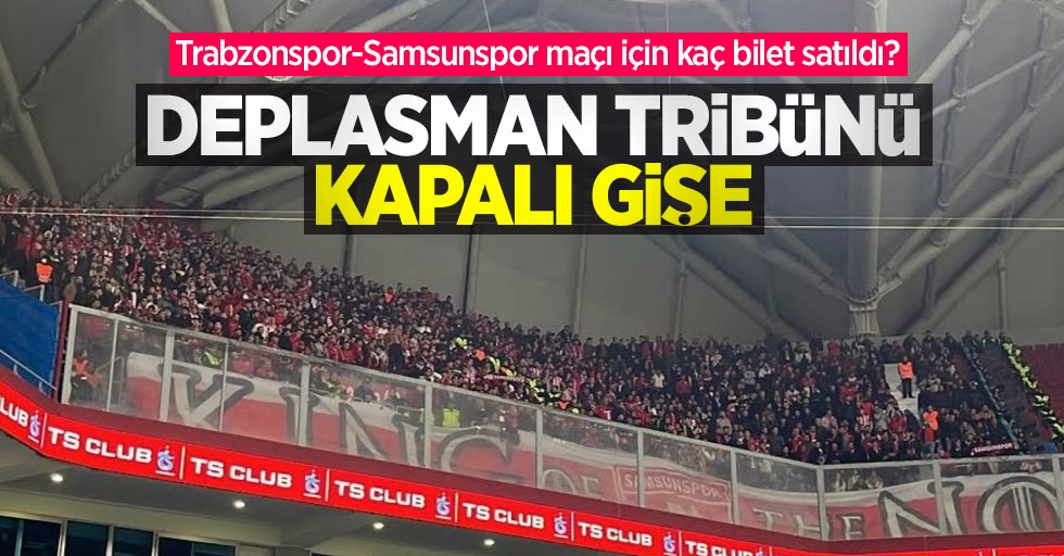 Trabzonspor-Samsunspor maçı için kaç bilet satıldı? DEPLASMAN TRİBÜNÜ KAPALI GİŞE