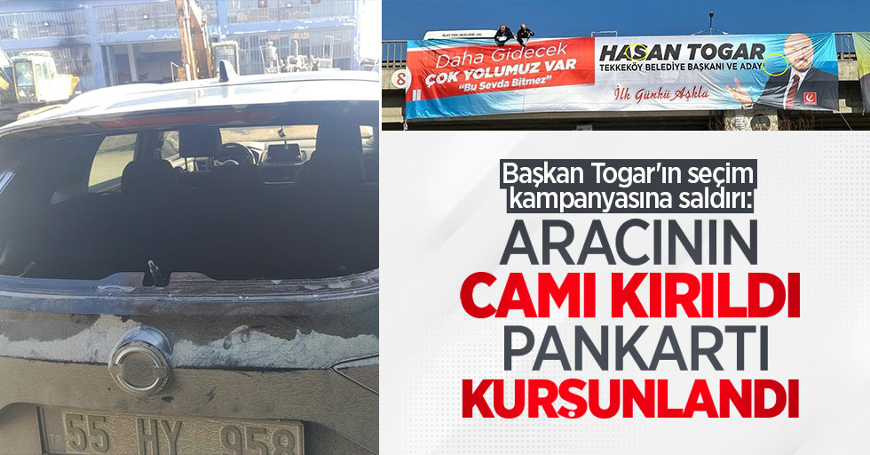 Başkan Togar'ın seçim kampanyasına saldırı: Aracının camı kırıldı, pankartı kurşunlandı