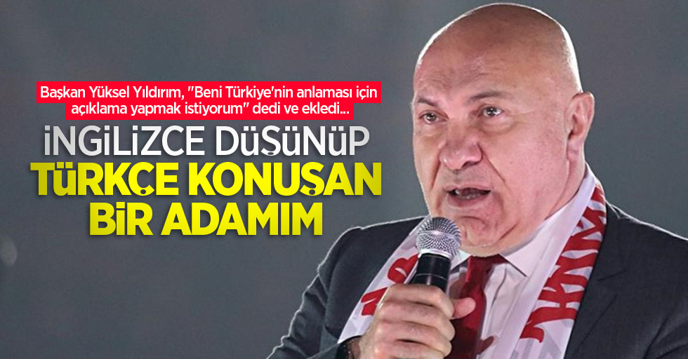 Başkan Yıldırım: İngilizce düşünüp Türkçe konuşan bir adamım
