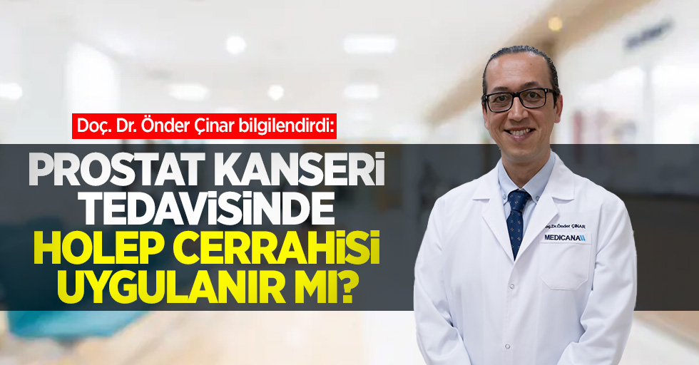 Doç. Dr. Önder Çinar bilgilendirdi: Prostat kanseri tedavisinde HoLEP cerrahisi uygulanır mı? 