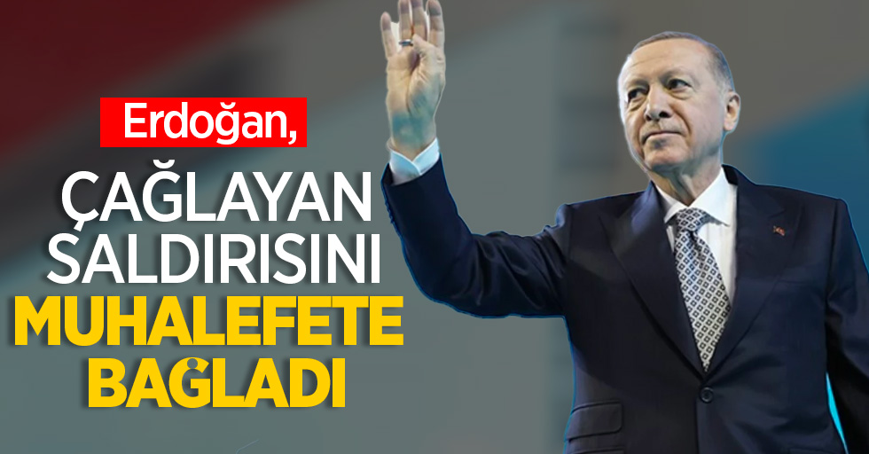 Erdoğan, çağlayan saldırısını muhalefete bağladı