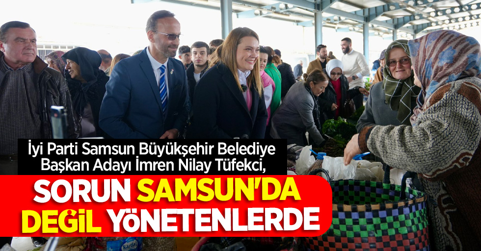 İyi Parti Samsun Büyükşehir Belediye Başkan Adayı İmren Nilay Tüfekci,Sorun Samsun'da değil yönetenlerde