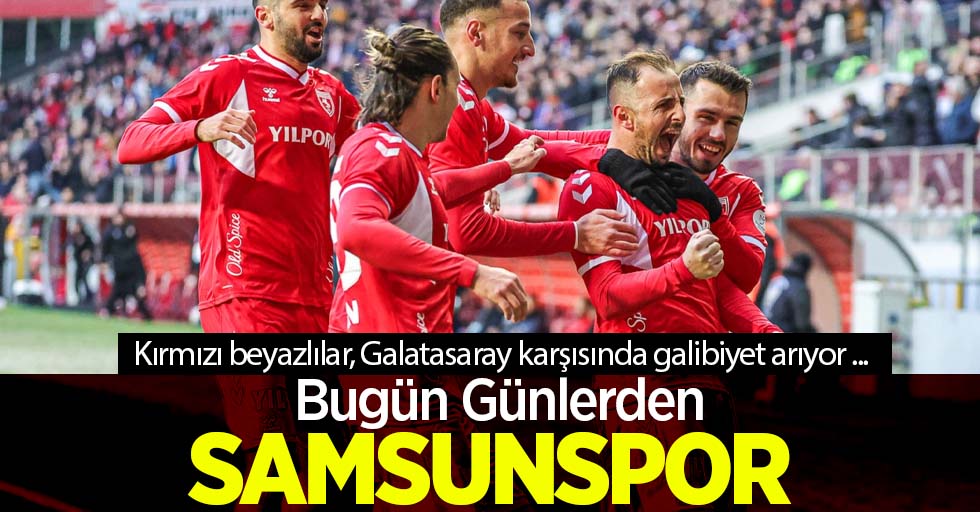 Kırmızı beyazlılar, Galatasaray karşısında galibiyet arıyor ...  Bugün Günlerden SAMSUNSPOR 