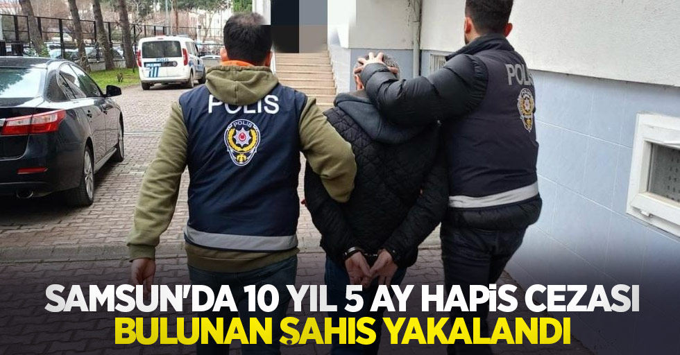 Samsun'da 10 yıl 5 ay hapis cezası bulunan şahıs yakalandı