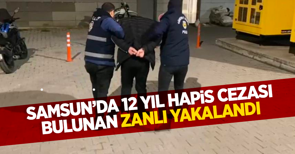 Samsun'da 12 yıl hapis cezası bulunan zanlı yakalandı