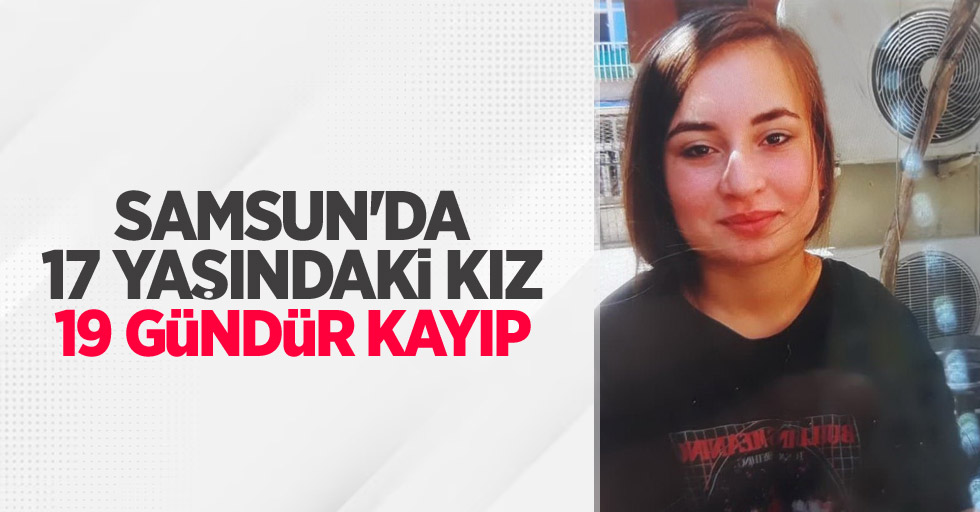 Samsun'da 17 yaşındaki kız 19 gündür kayıp