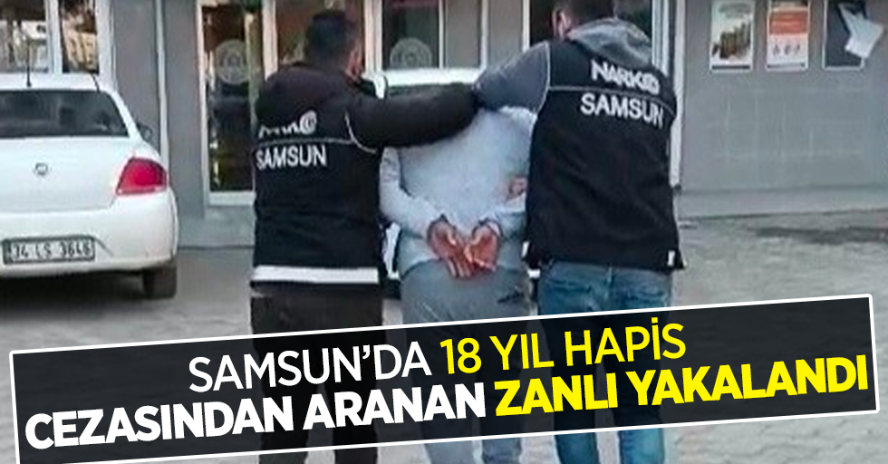Samsun'da 18 yıl hapis cezasında aranan zanlı yakalandı