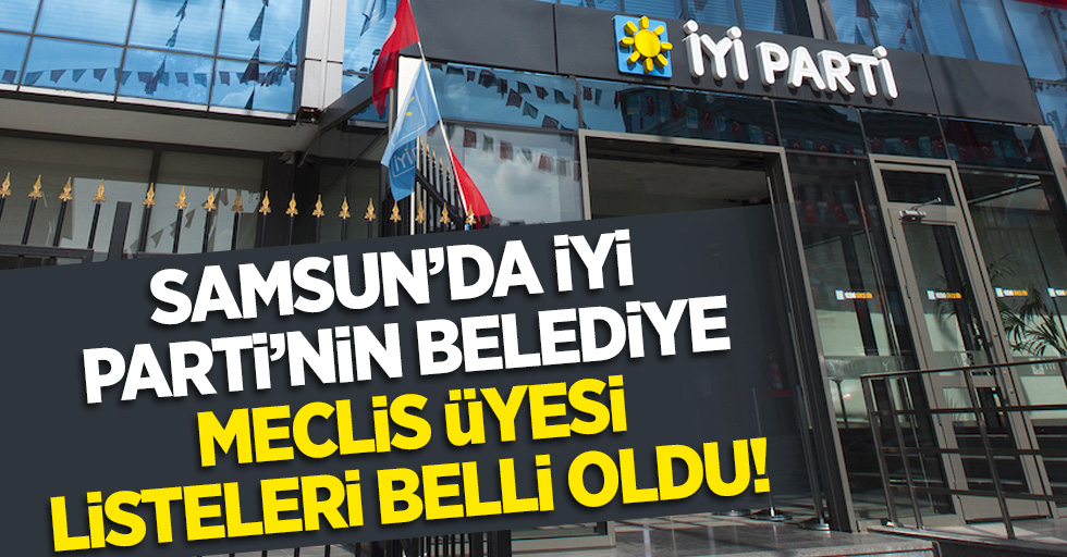 Samsun'da İYİ Parti'nin Belediye Meclis üyesi listeleri belli oldu!
