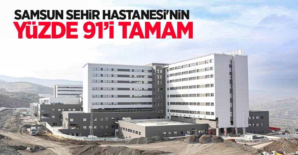 Samsun Şehir Hastanesi'nin yüzde 91'i tamam
