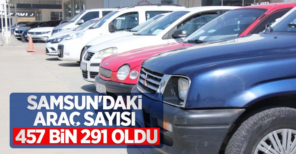 Samsun’daki araç sayısı 457 bin 291 oldu