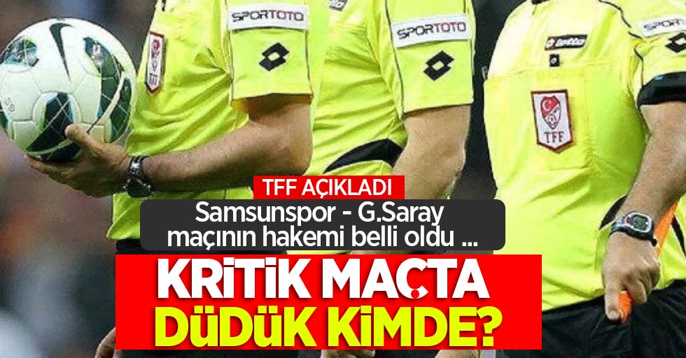 Samsunspor - G.Saray maçının hakemi belli oldu ...  KRİTİK MAÇTA  DÜDÜK KİMDE ?  TFF açıkladı ...