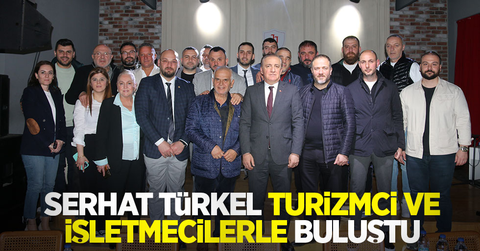 Serhat Türkel, turizmci ve işletmecilerle buluştu