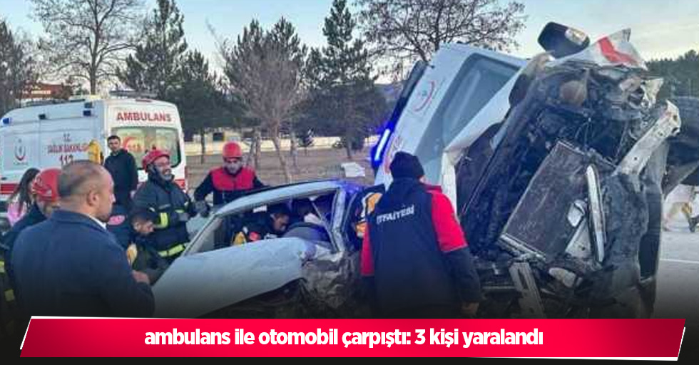 ambulans ile otomobil çarpıştı: 3 kişi yaralandı