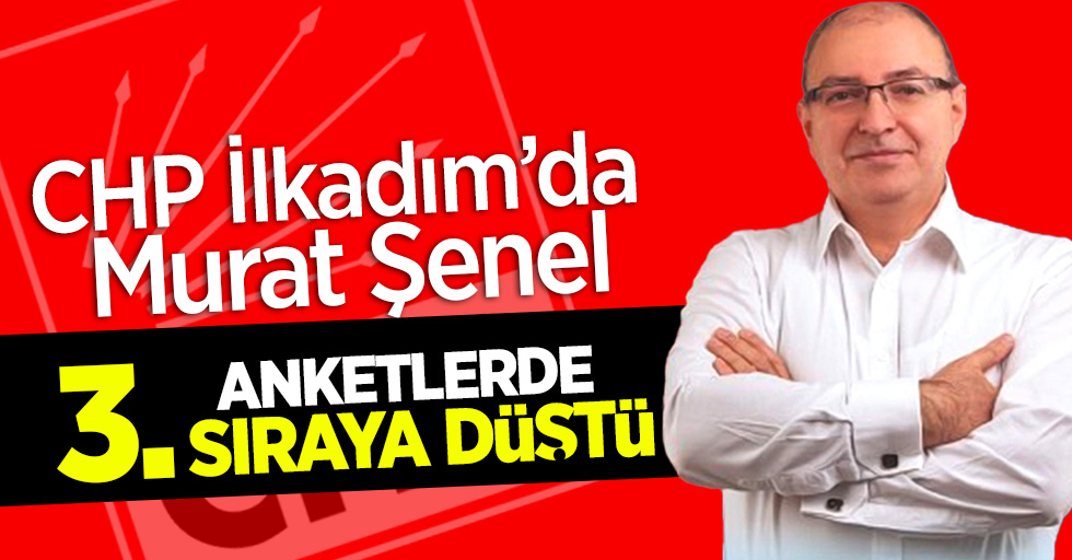 CHP İlkadım'da  Murat Şenel Anketlerde 3. sıraya düştü!