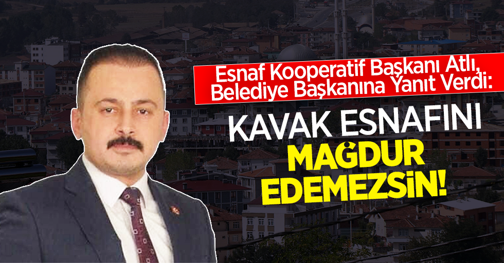 Esnaf Kooperatif Başkanı Osman Atlı, Belediye Başkanına Yanıt Verdi: Kavak Esnafını Mağdur Edemezsin!