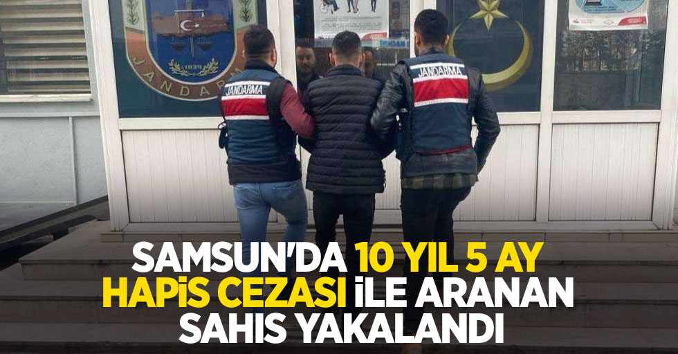 Samsun'da 10 yıl 5 ay hapis cezası ile aranan şahıs yakalandı