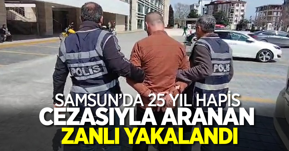 Samsun'da 25 yıl hapis cezasıyla aranan zanlı yakalandı