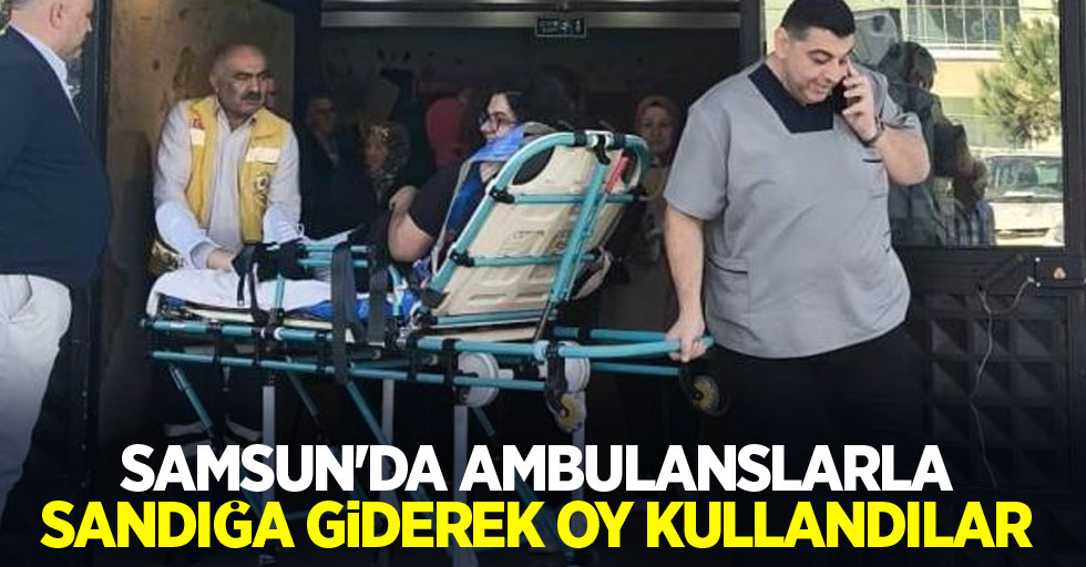 Samsun'da ambulanslarla sandığa giderek oy kullandılar