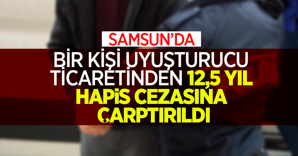 Samsun'da bir kişi uyuşturucu ticaretinden 12,5 yıl hapis cezasına çarptırıldı