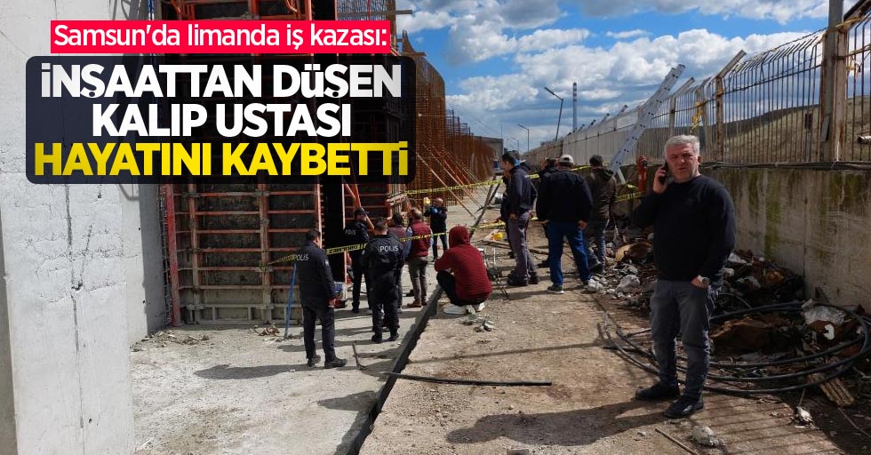 Samsun#039;da limanda iş kazası: İnşaattan düşen kalıp ustası hayatını kaybetti