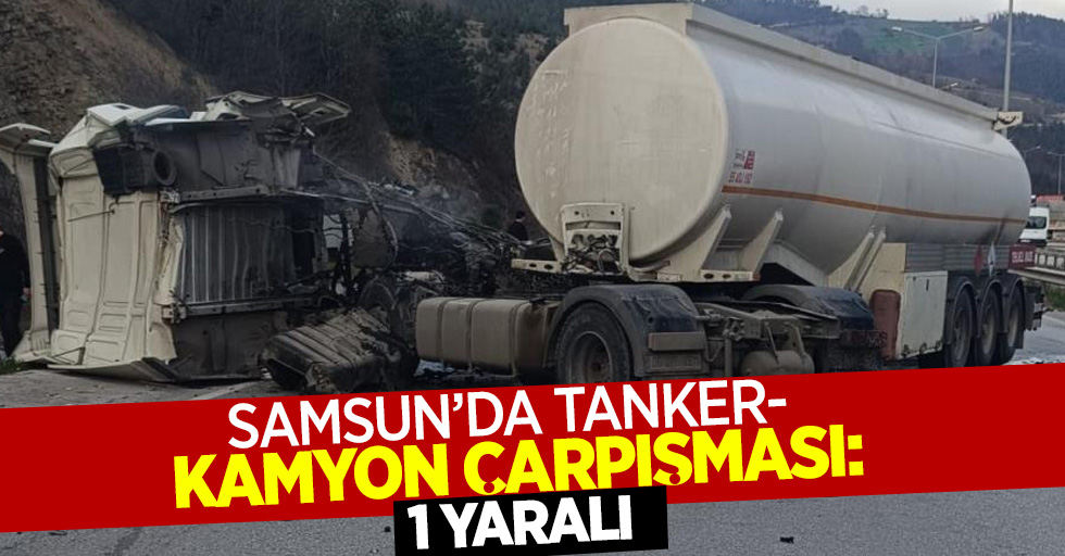 Samsun'da tanker- kamyon çaarpışması: 1 yaralı