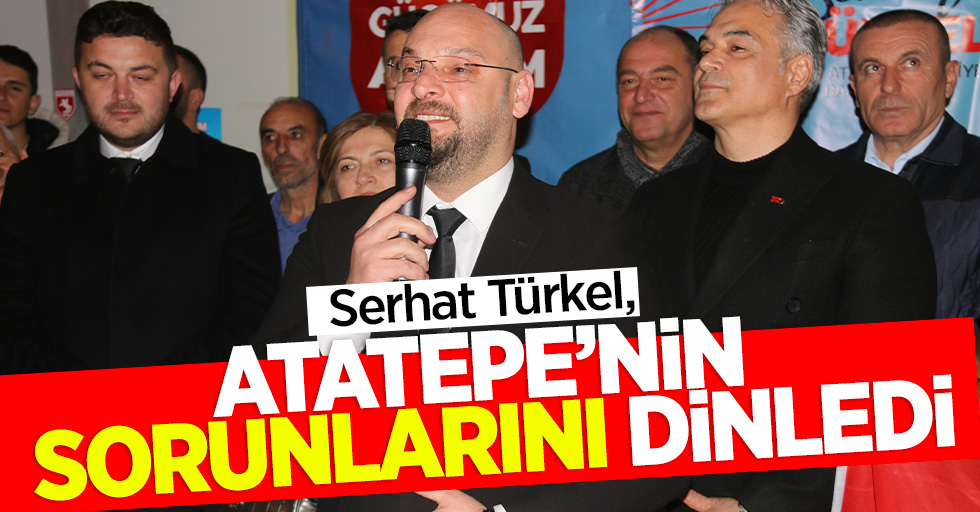 Serhat Türkel, Atatepe’nin sorunlarını dinledi