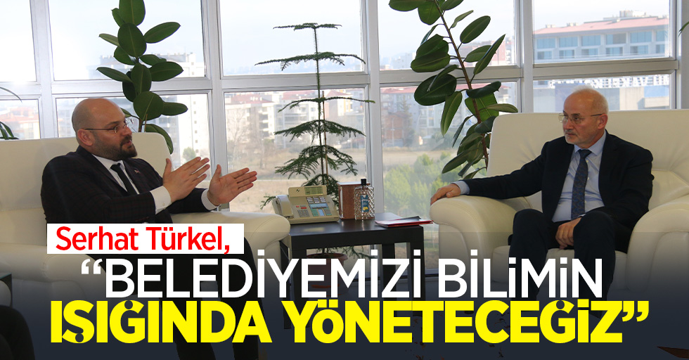 Serhat Türkel, “Belediyemizi bilimin ışığında yöneteceğiz”