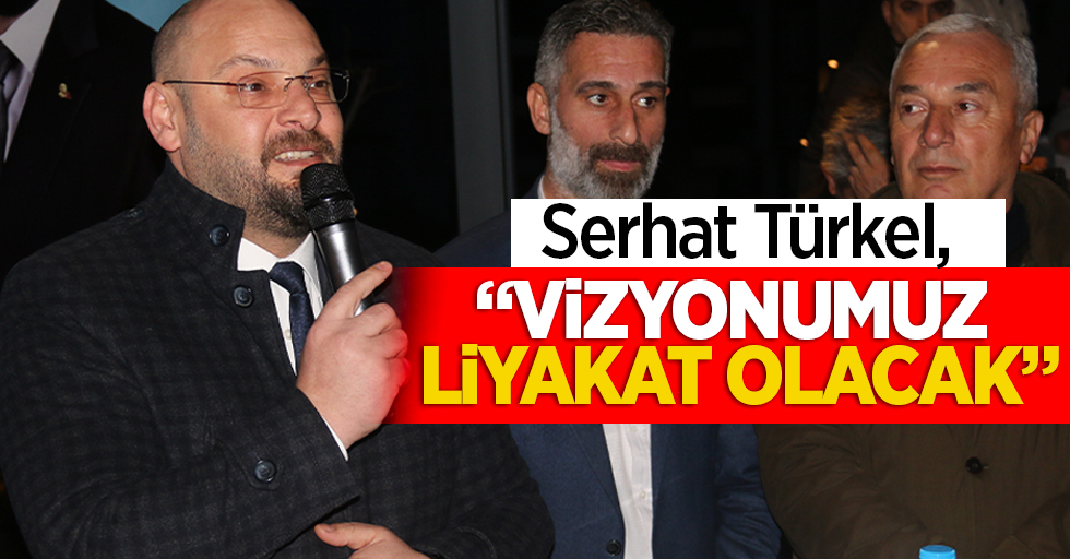 Serhat Türkel, “Vizyonumuz liyakat olacak”