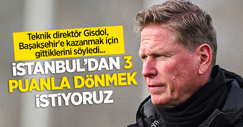Teknik direktör Gisdol, Başakşehir'e kazanmak için gittiklerini söyledi ...İstanbul'dan 3 puanla dönmek istiyoruz