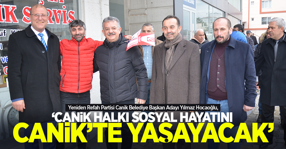 Yeniden Refah Partisi Canik Belediye Başkan Adayı Yılmaz Hocaoğlu,  'Canik halkı sosyal hayatını Canik'te yaşayacak'