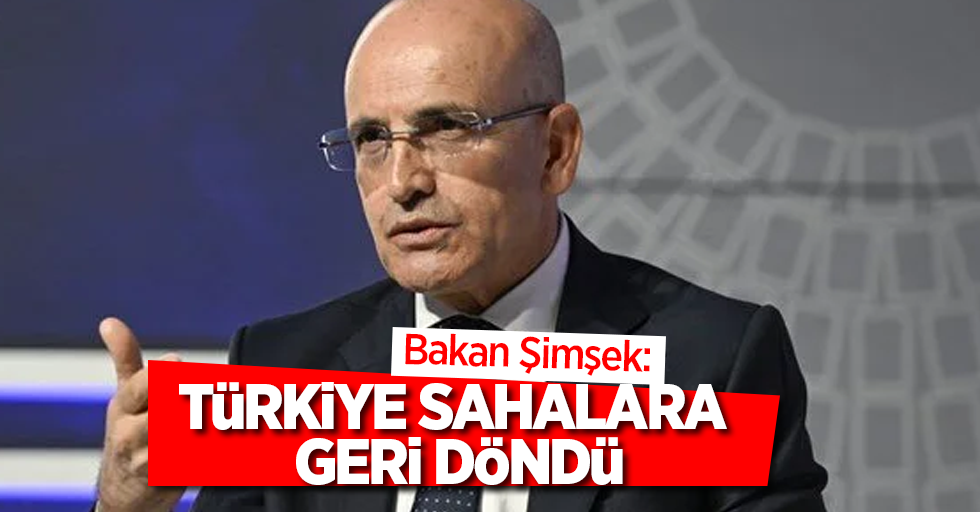 Bakan Şimşek: Türkiye sahalara geri döndü