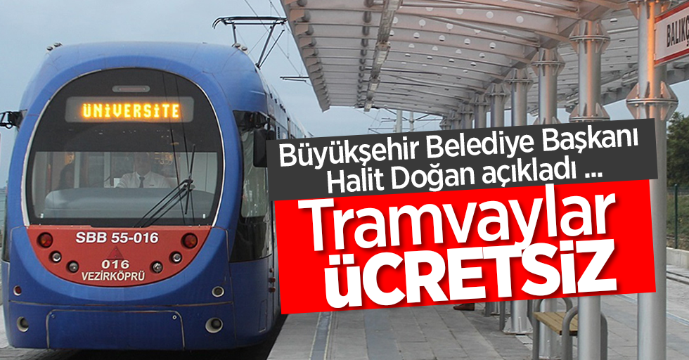 Büyükşehir Belediye Başkanı Halıt Doğan açıkladı ...  Tramvaylar ÜCRETSİZ 