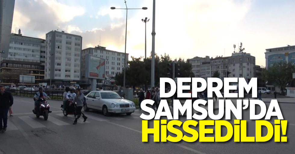 Deprem Samsun'da hissedildi