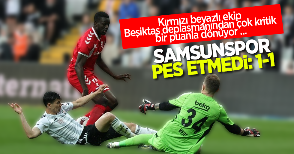 Kırmızı beyazlı ekip Beşiktaş deplasmanından çok kritik bir puanla dönüyor... SAMSUNSPOR PES ETMEDİ 1-1 
