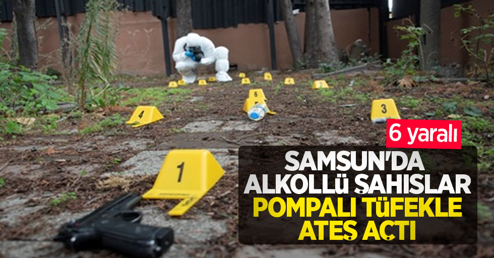 Samsun'da alkollü şahıslar pompalı tüfekle ateş açtı: 6 yaralı