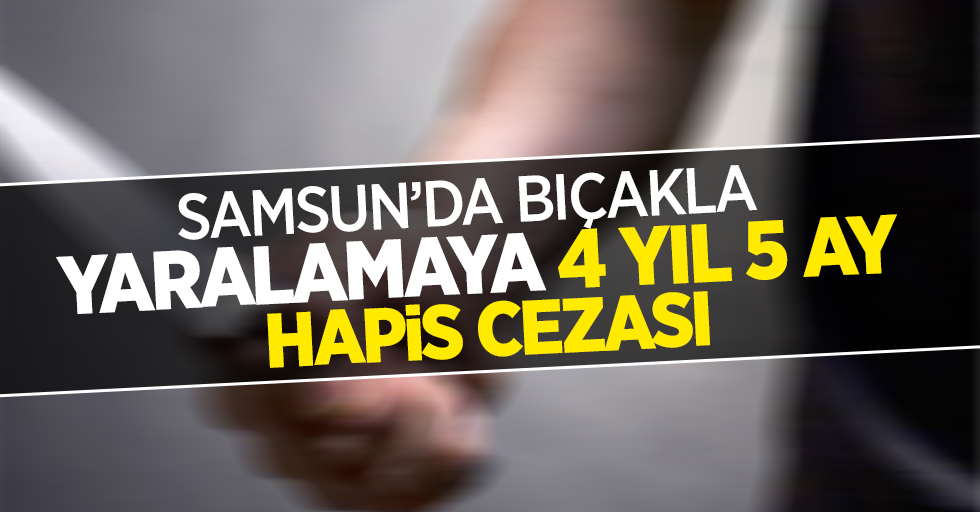 Samsun'da bıçakla yaralamaya 4 yıl 5 ay hapis cezası