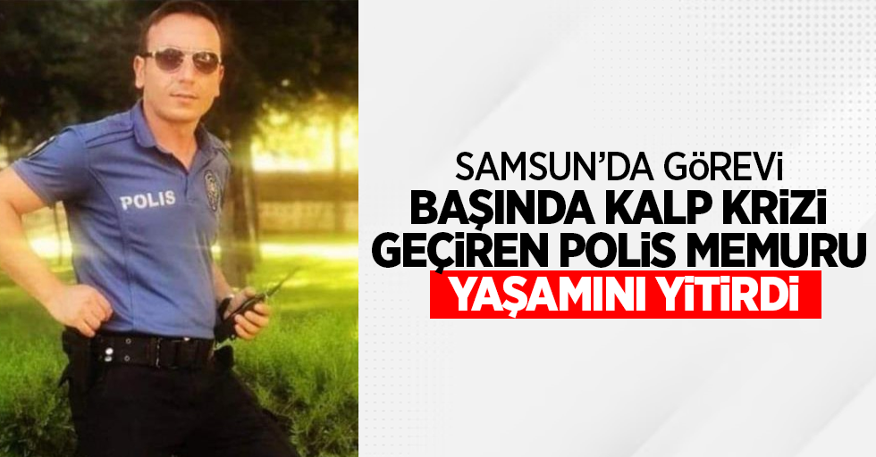 Samsun'da görevi başında kalp krizi geçiren polis yaşamını yitirdi
