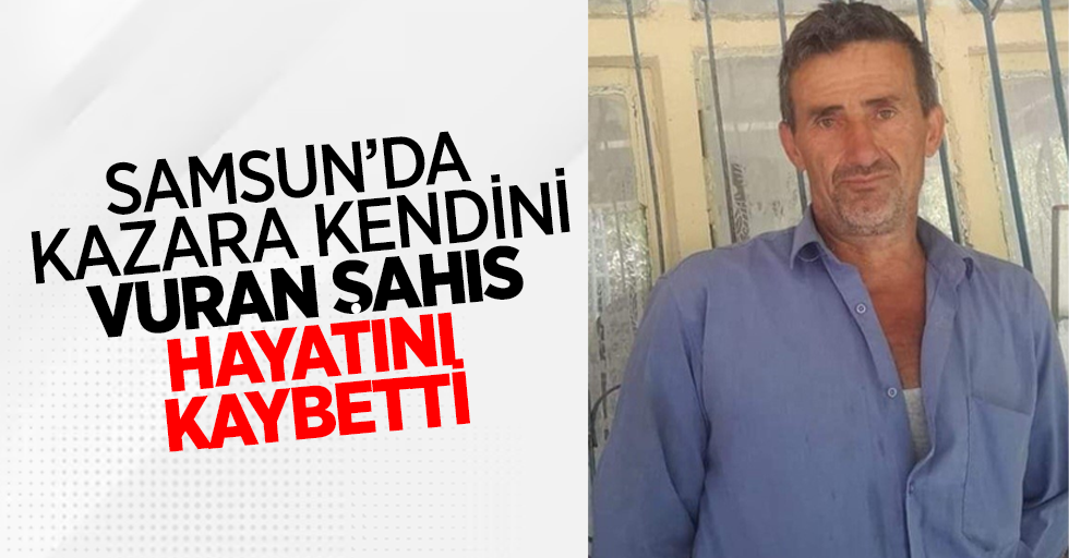 Samsun'da kazara kendini vuran şahıs hayatını kaybetti